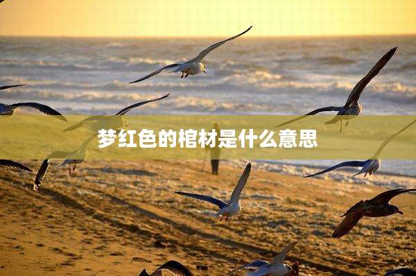 梦红色的棺材是什么意思