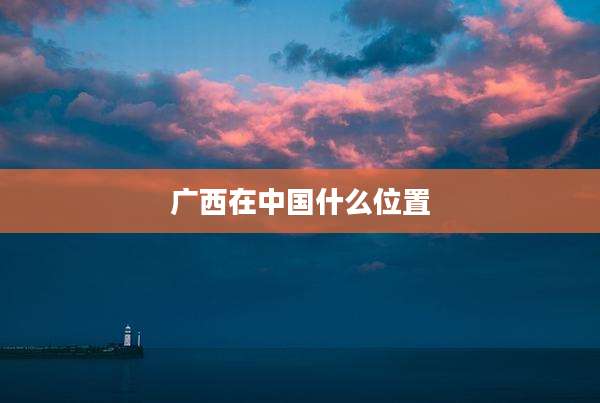 广西在中国什么位置