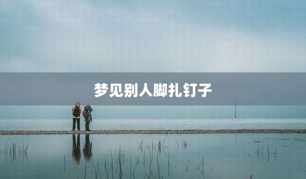 梦见别人脚扎钉子