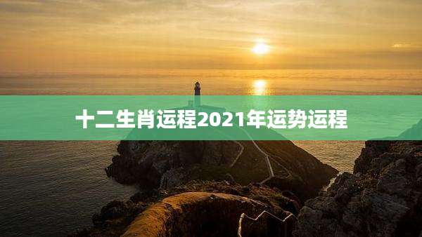 十二生肖运程2021年运势运程