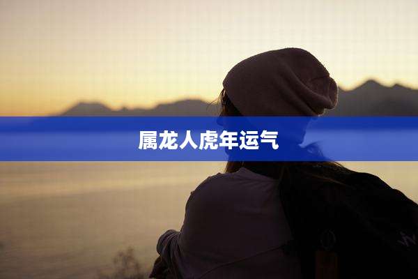 属龙人虎年运气