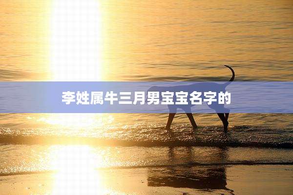 李姓属牛三月男宝宝名字的