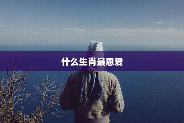 什么生肖最恩爱