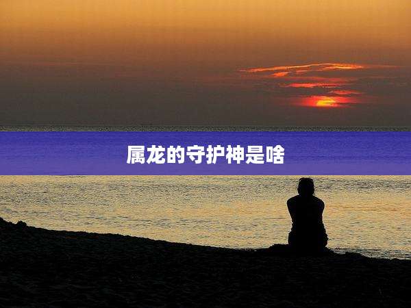 属龙的守护神是啥