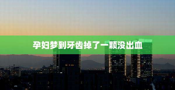 孕妇梦到牙齿掉了一颗没出血
