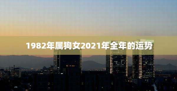 1982年属狗女2021年全年的运势