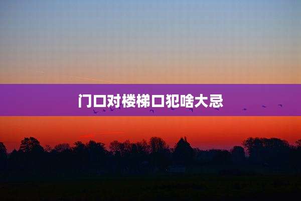 门口对楼梯口犯啥大忌