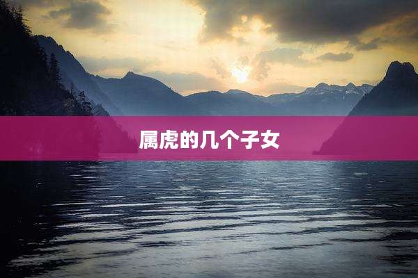 属虎的几个子女