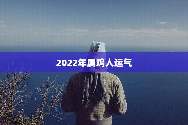 2022年属鸡人运气