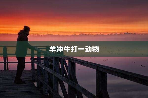 羊冲牛打一动物