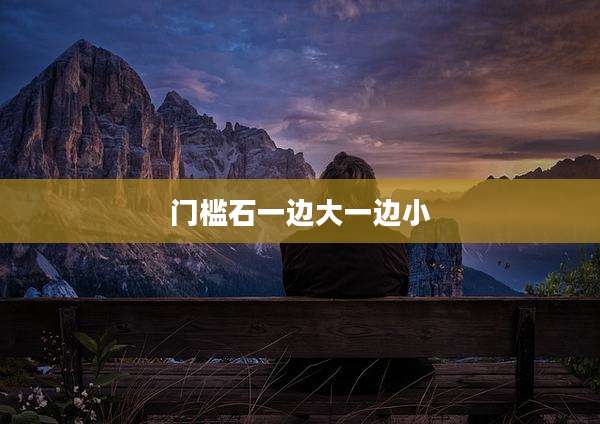 门槛石一边大一边小