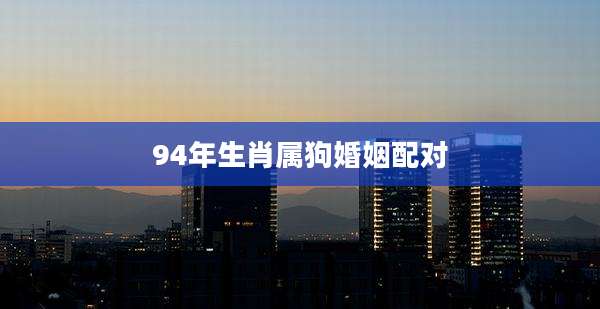 94年生肖属狗婚姻配对