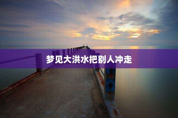 梦见大洪水把别人冲走
