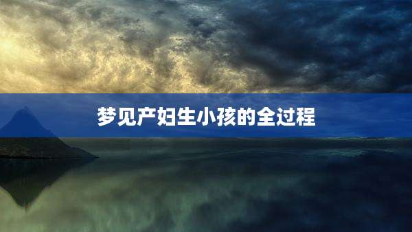 梦见产妇生小孩的全过程