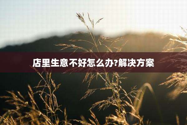 店里生意不好怎么办?解决方案
