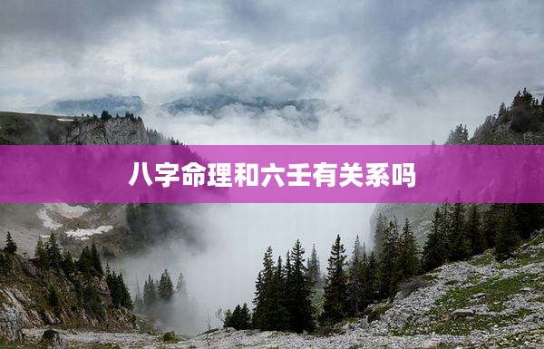 八字命理和六壬有关系吗