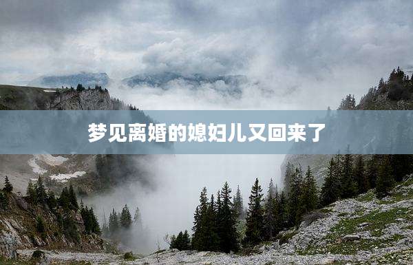 梦见离婚的媳妇儿又回来了