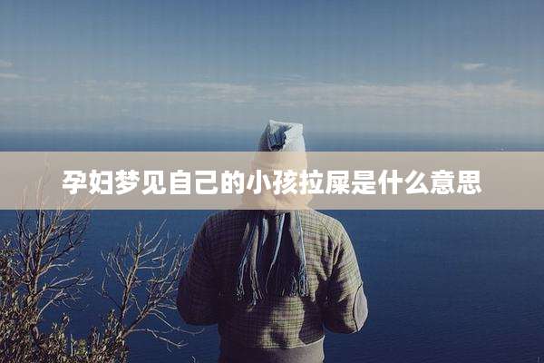 孕妇梦见自己的小孩拉屎是什么意思