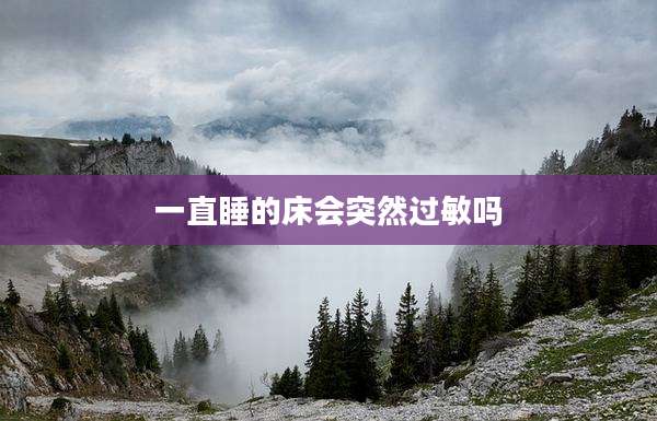 一直睡的床会突然过敏吗