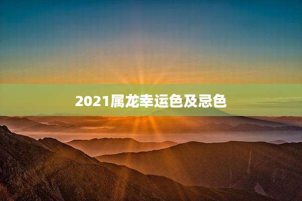 2021属龙幸运色及忌色