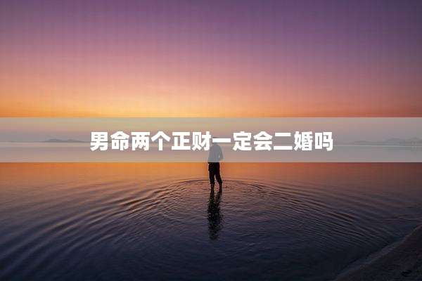 男命两个正财一定会二婚吗