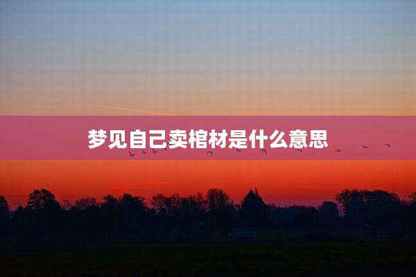 梦见自己卖棺材是什么意思