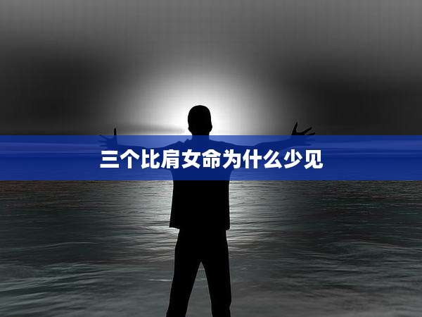 三个比肩女命为什么少见