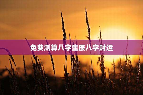 免费测算八字生辰八字财运