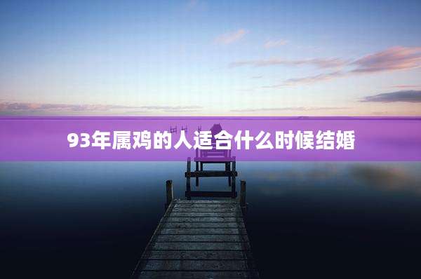 93年属鸡的人适合什么时候结婚