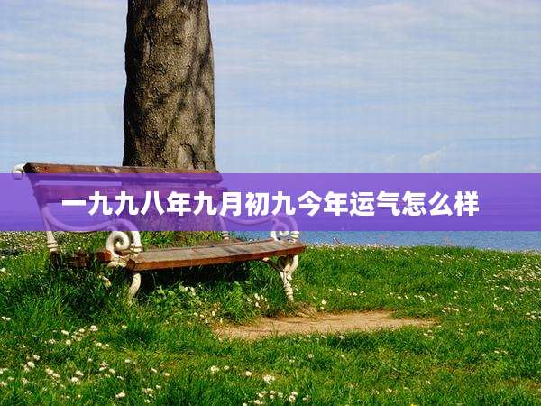 一九九八年九月初九今年运气怎么样