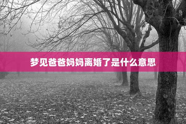 梦见爸爸妈妈离婚了是什么意思