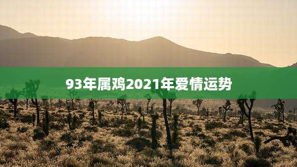 93年属鸡2021年爱情运势
