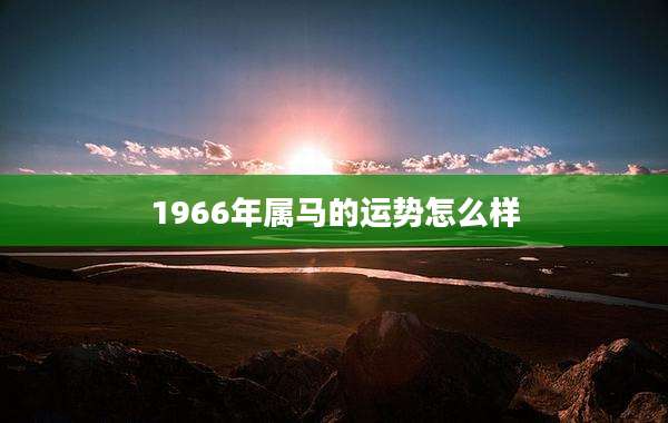 1966年属马的运势怎么样