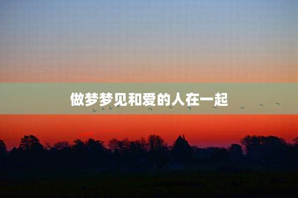 做梦梦见和爱的人在一起