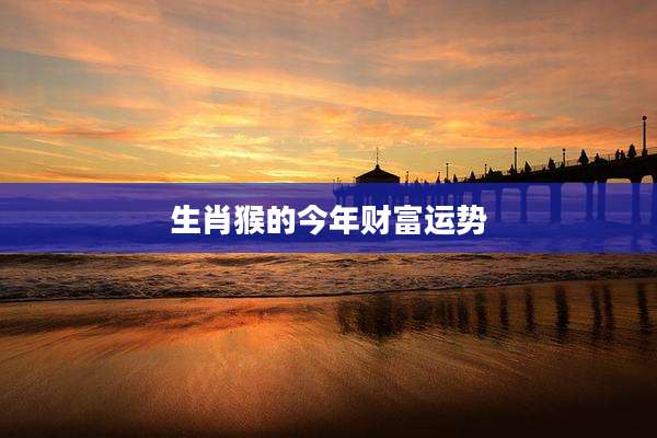 生肖猴的今年财富运势