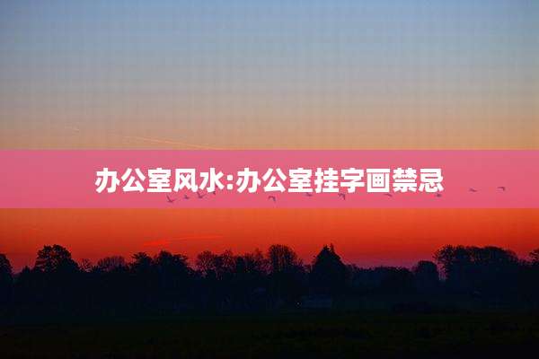 办公室风水:办公室挂字画禁忌