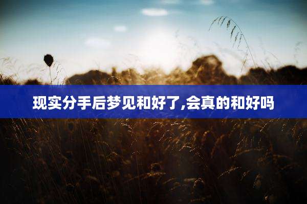 现实分手后梦见和好了,会真的和好吗