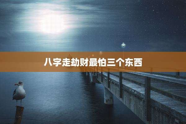 八字走劫财最怕三个东西