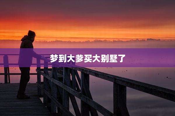 梦到大爹买大别墅了