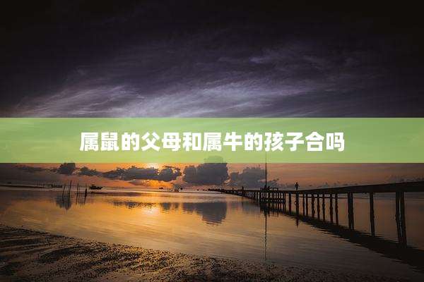 属鼠的父母和属牛的孩子合吗