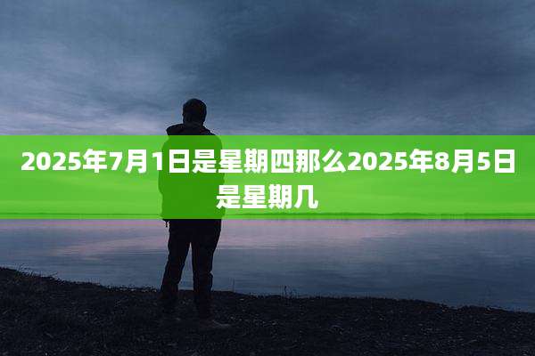 2025年7月1日是星期四那么2025年8月5日是星期几