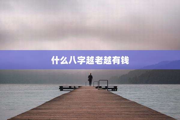 什么八字越老越有钱