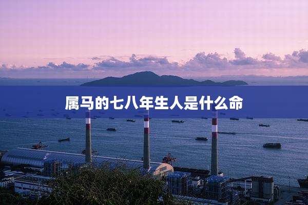 属马的七八年生人是什么命