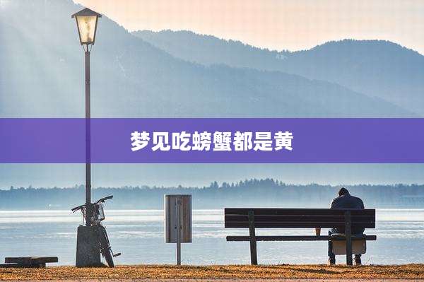 梦见吃螃蟹都是黄