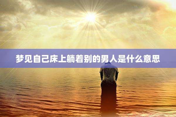 梦见自己床上躺着别的男人是什么意思