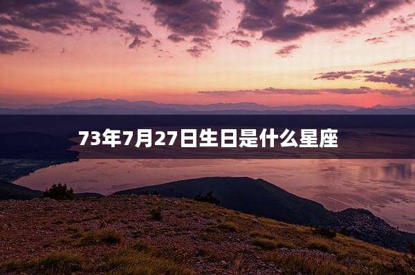 73年7月27日生日是什么星座