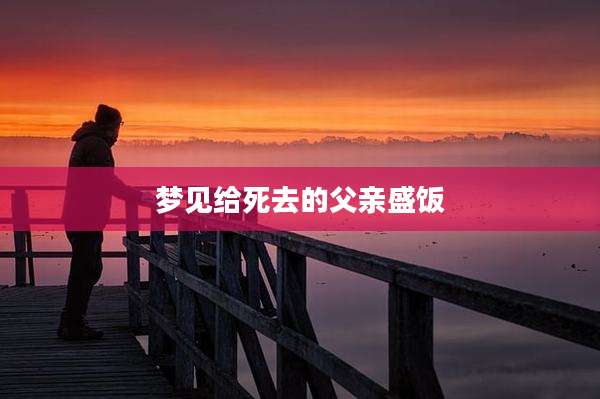梦见给死去的父亲盛饭