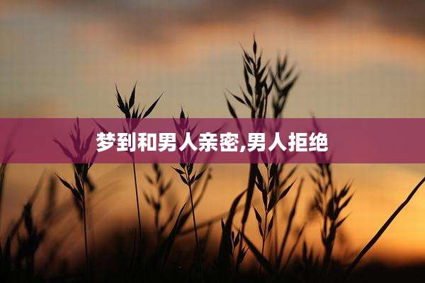梦到和男人亲密,男人拒绝