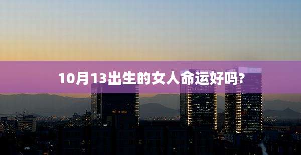 10月13出生的女人命运好吗?