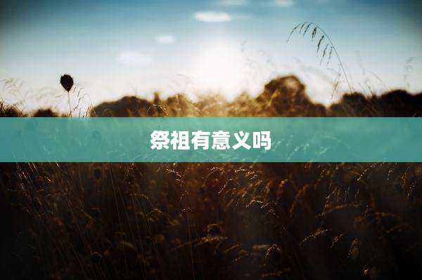 祭祖有意义吗